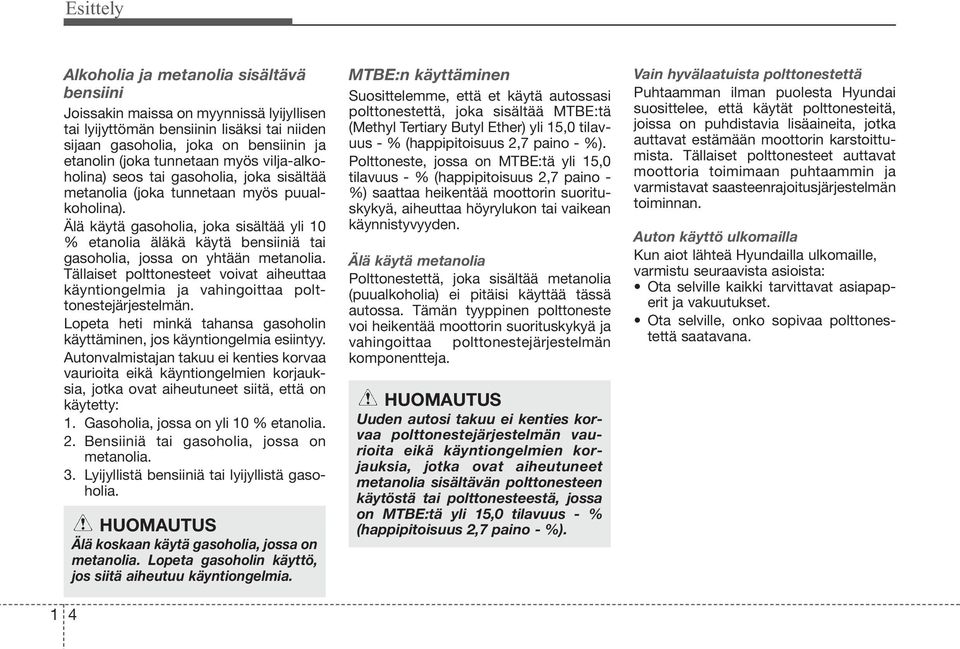 Älä käytä gasoholia, joka sisältää yli 10 % etanolia äläkä käytä bensiiniä tai gasoholia, jossa on yhtään metanolia.