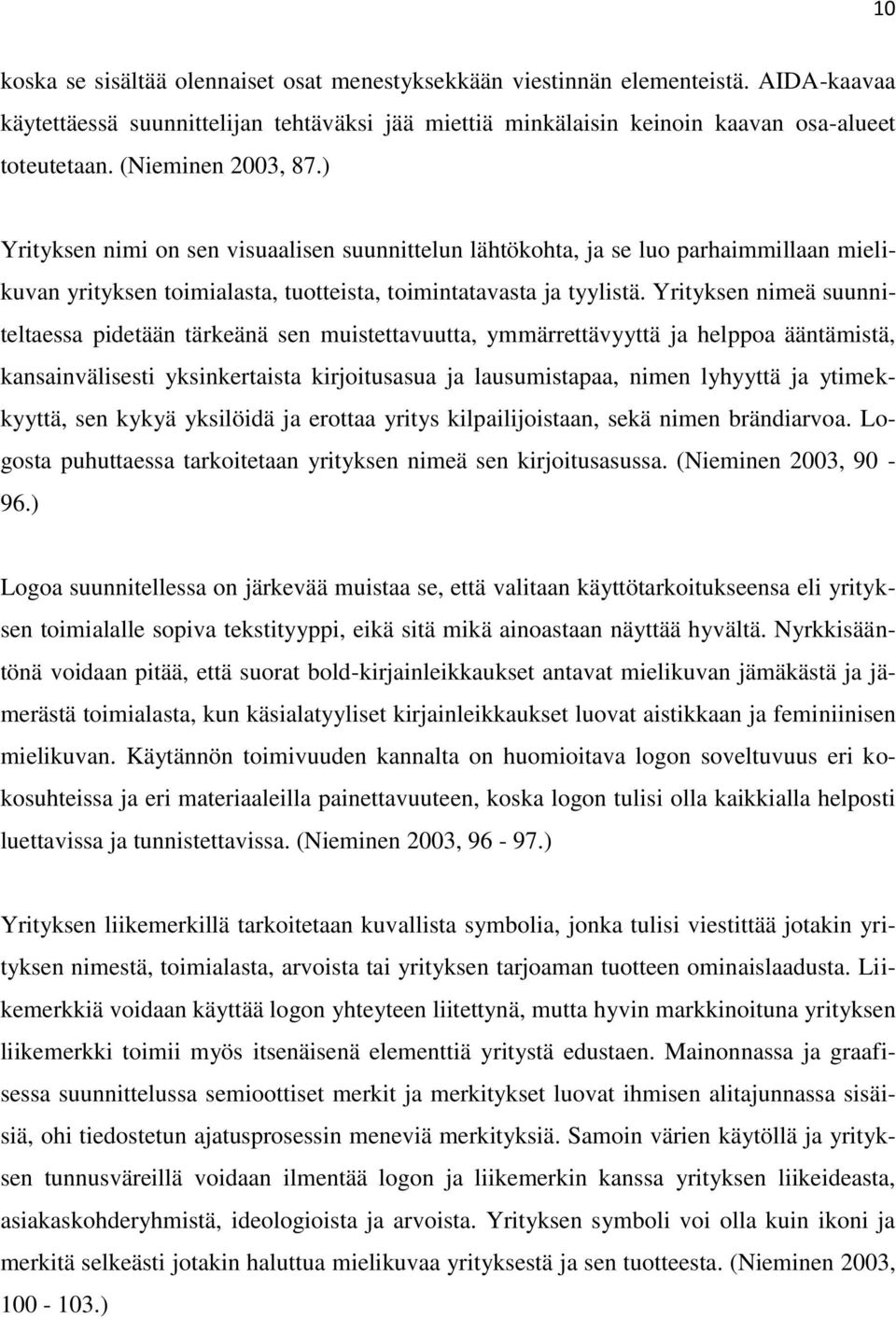 Yrityksen nimeä suunniteltaessa pidetään tärkeänä sen muistettavuutta, ymmärrettävyyttä ja helppoa ääntämistä, kansainvälisesti yksinkertaista kirjoitusasua ja lausumistapaa, nimen lyhyyttä ja