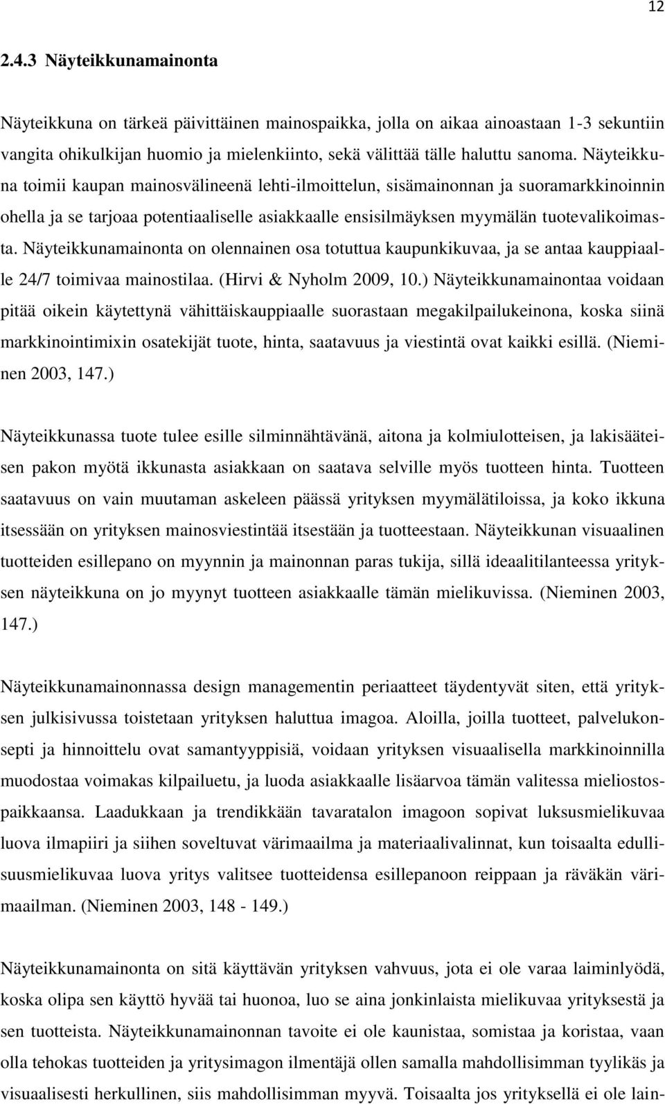 Näyteikkunamainonta on olennainen osa totuttua kaupunkikuvaa, ja se antaa kauppiaalle 24/7 toimivaa mainostilaa. (Hirvi & Nyholm 2009, 10.