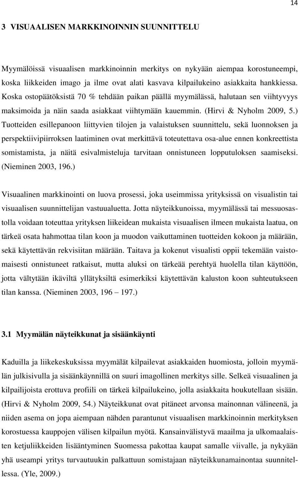 ) Tuotteiden esillepanoon liittyvien tilojen ja valaistuksen suunnittelu, sekä luonnoksen ja perspektiivipiirroksen laatiminen ovat merkittävä toteutettava osa-alue ennen konkreettista somistamista,