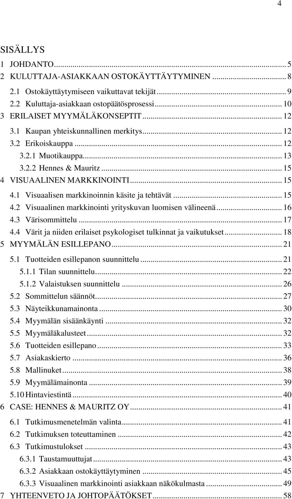 .. 15 4.2 Visuaalinen markkinointi yrityskuvan luomisen välineenä... 16 4.3 Värisommittelu... 17 4.4 Värit ja niiden erilaiset psykologiset tulkinnat ja vaikutukset... 18 5 MYYMÄLÄN ESILLEPANO... 21 5.