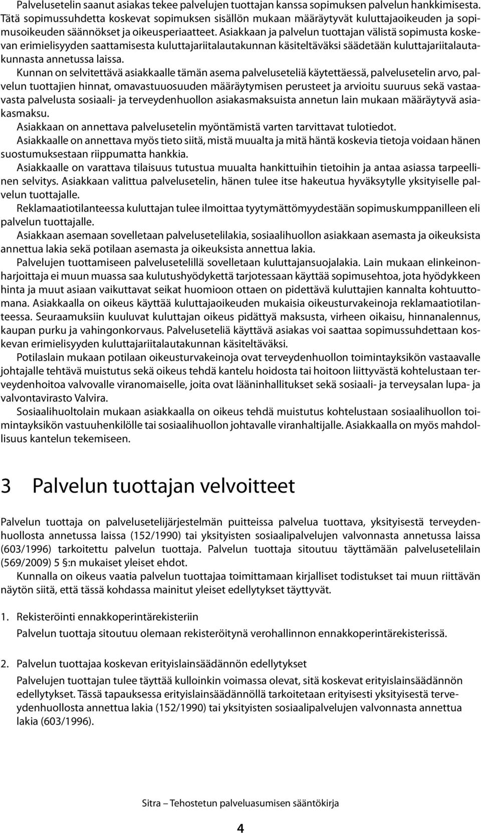 Asiakkaan ja palvelun tuottajan välistä sopimusta koskevan erimielisyyden saattamisesta kuluttajariitalautakunnan käsiteltäväksi säädetään kuluttajariitalautakunnasta annetussa laissa.