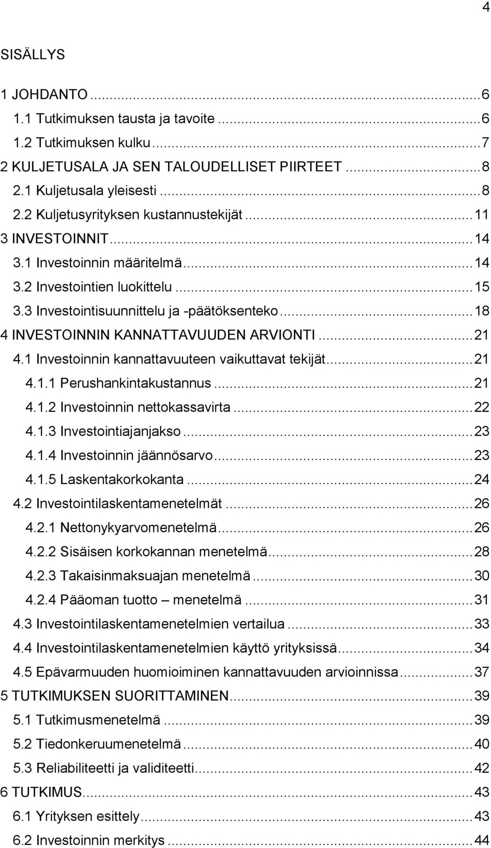 1 Investoinnin kannattavuuteen vaikuttavat tekijät... 21 4.1.1 Perushankintakustannus... 21 4.1.2 Investoinnin nettokassavirta... 22 4.1.3 Investointiajanjakso... 23 4.1.4 Investoinnin jäännösarvo.