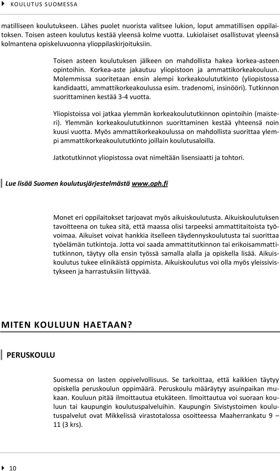 Korkea-aste jakautuu yliopistoon ja ammattikorkeakouluun. Molemmissa suoritetaan ensin alempi korkeakoulututkinto (yliopistossa kandidaatti, ammattikorkeakoulussa esim. tradenomi, insinööri).