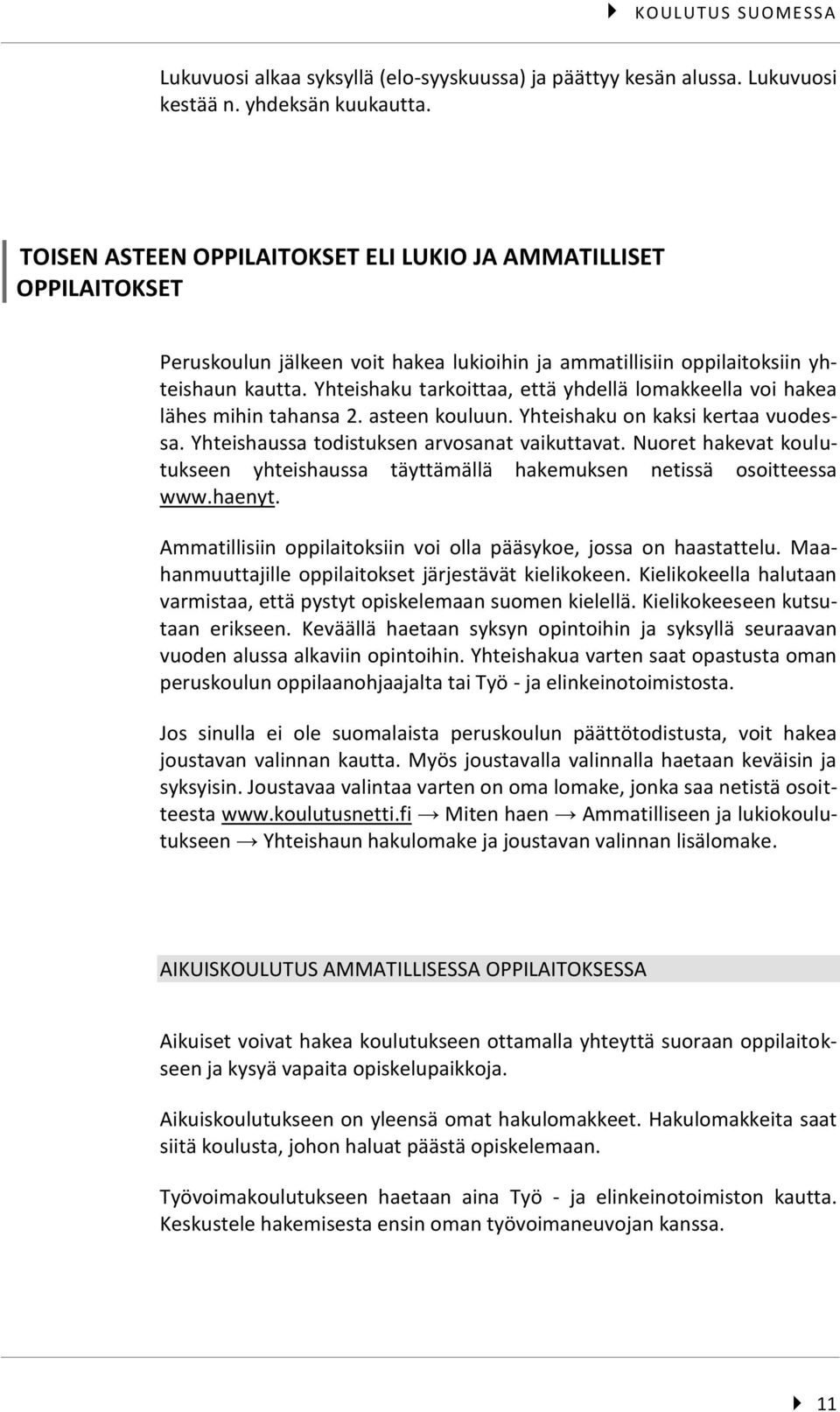 Yhteishaku tarkoittaa, että yhdellä lomakkeella voi hakea lähes mihin tahansa 2. asteen kouluun. Yhteishaku on kaksi kertaa vuodessa. Yhteishaussa todistuksen arvosanat vaikuttavat.