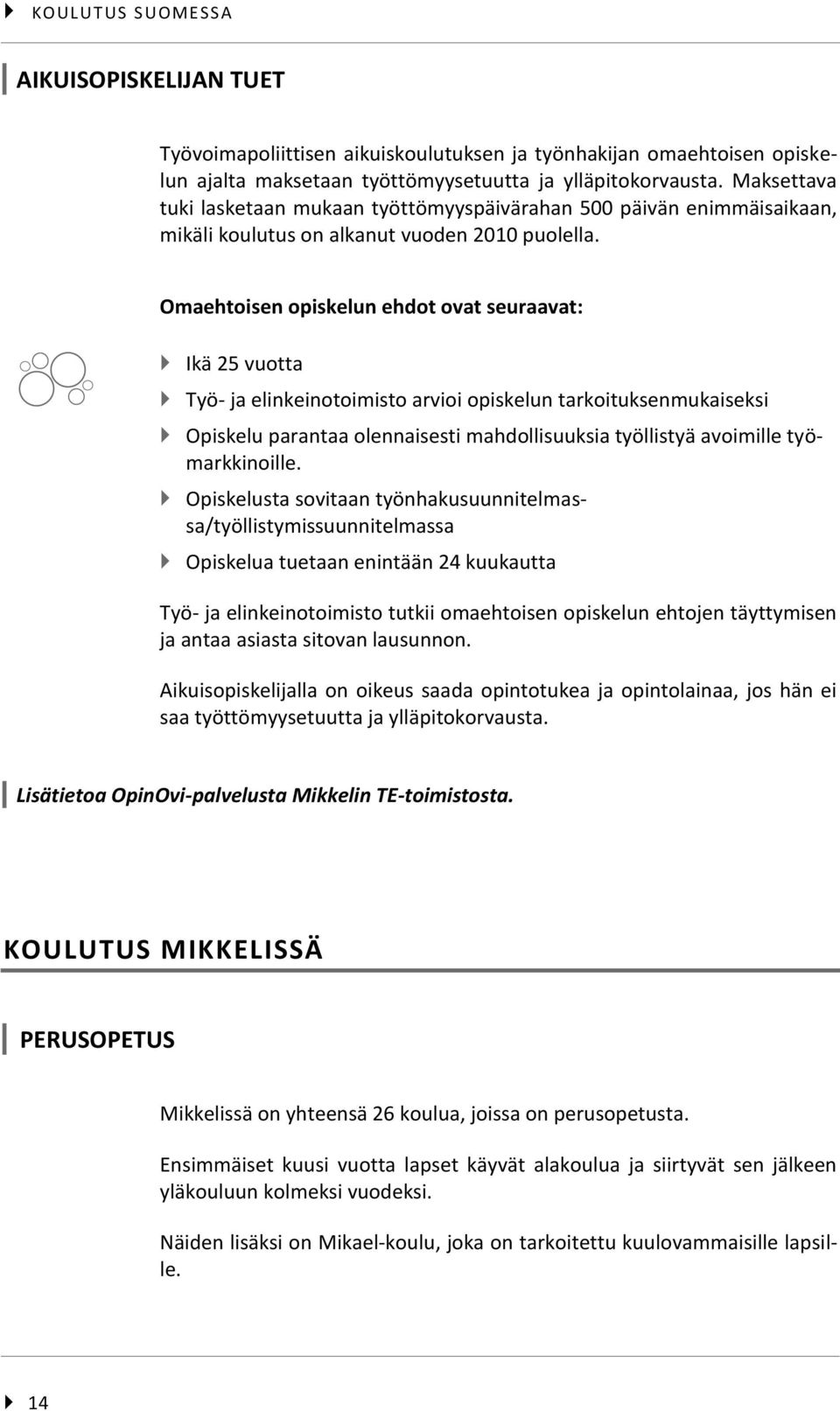 Omaehtoisen opiskelun ehdot ovat seuraavat: Ikä 25 vuotta Työ- ja elinkeinotoimisto arvioi opiskelun tarkoituksenmukaiseksi Opiskelu parantaa olennaisesti mahdollisuuksia työllistyä avoimille