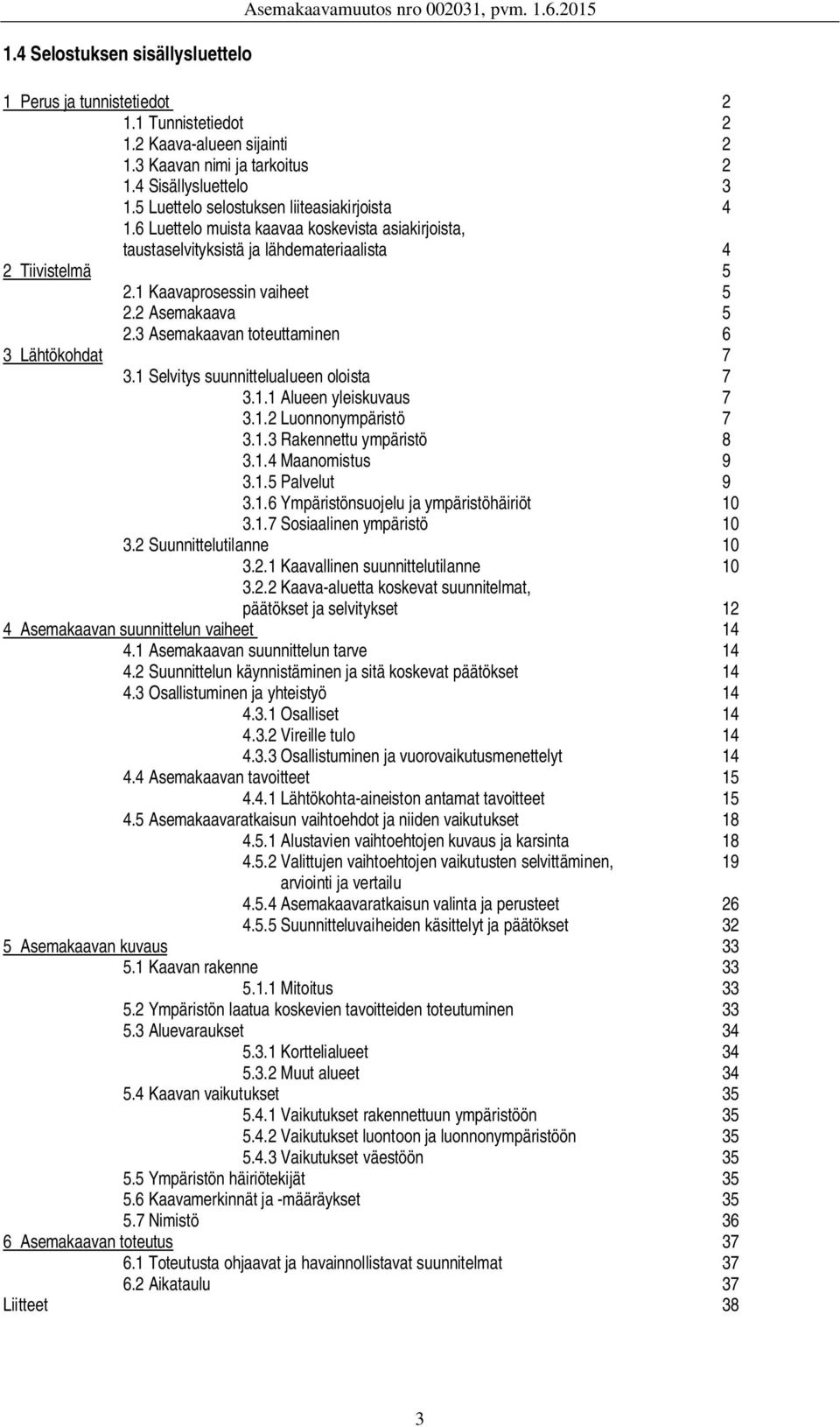 1 Kaavaprosessin vaiheet 5 2.2 Asemakaava 5 2.3 Asemakaavan toteuttaminen 6 3 Lähtökohdat 7 3.1 Selvitys suunnittelualueen oloista 7 3.1.1 Alueen yleiskuvaus 7 3.1.2 Luonnonympäristö 7 3.1.3 Rakennettu ympäristö 8 3.