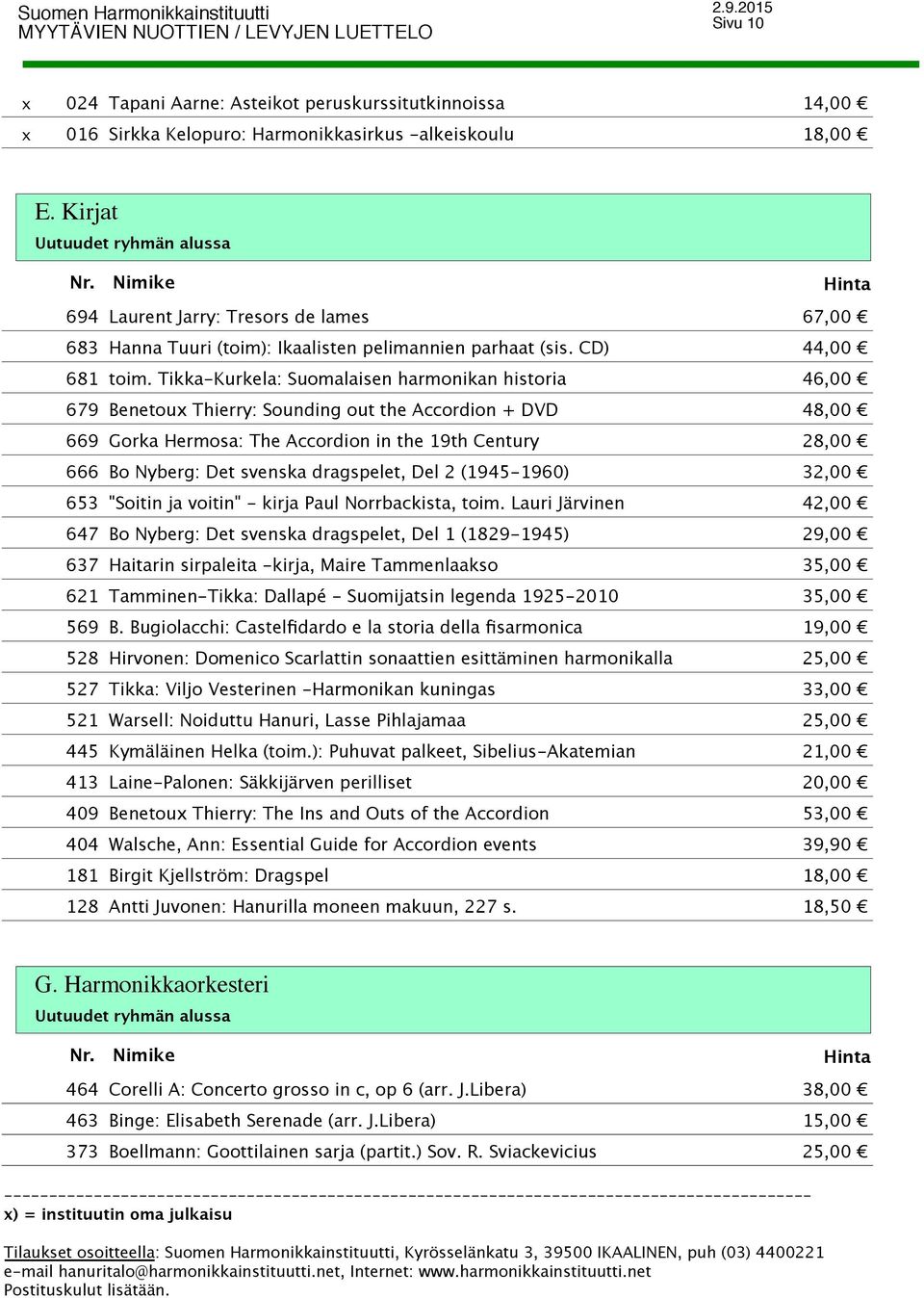 Tikka-Kurkela: Suomalaisen harmonikan historia 46,00 Benetou Thierry: Sounding out the Accordion + DVD 48,00 Gorka Hermosa: The Accordion in the 19th Century 28,00 Bo Nyberg: Det svenska dragspelet,