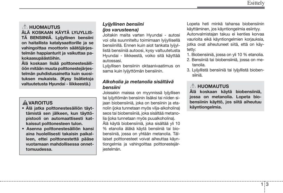 Älä koskaan lisää polttonestesäiliöön mitään muuta polttonestejärjestelmän puhdistusainetta kuin suosituksen mukaista. (Kysy lisätietoja valtuutetusta Hyundai - liikkeestä.