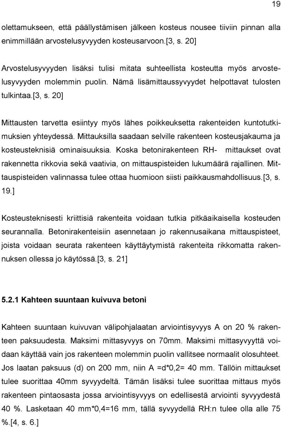 20] Mittausten tarvetta esiintyy myös lähes poikkeuksetta rakenteiden kuntotutkimuksien yhteydessä. Mittauksilla saadaan selville rakenteen kosteusjakauma ja kosteusteknisiä ominaisuuksia.