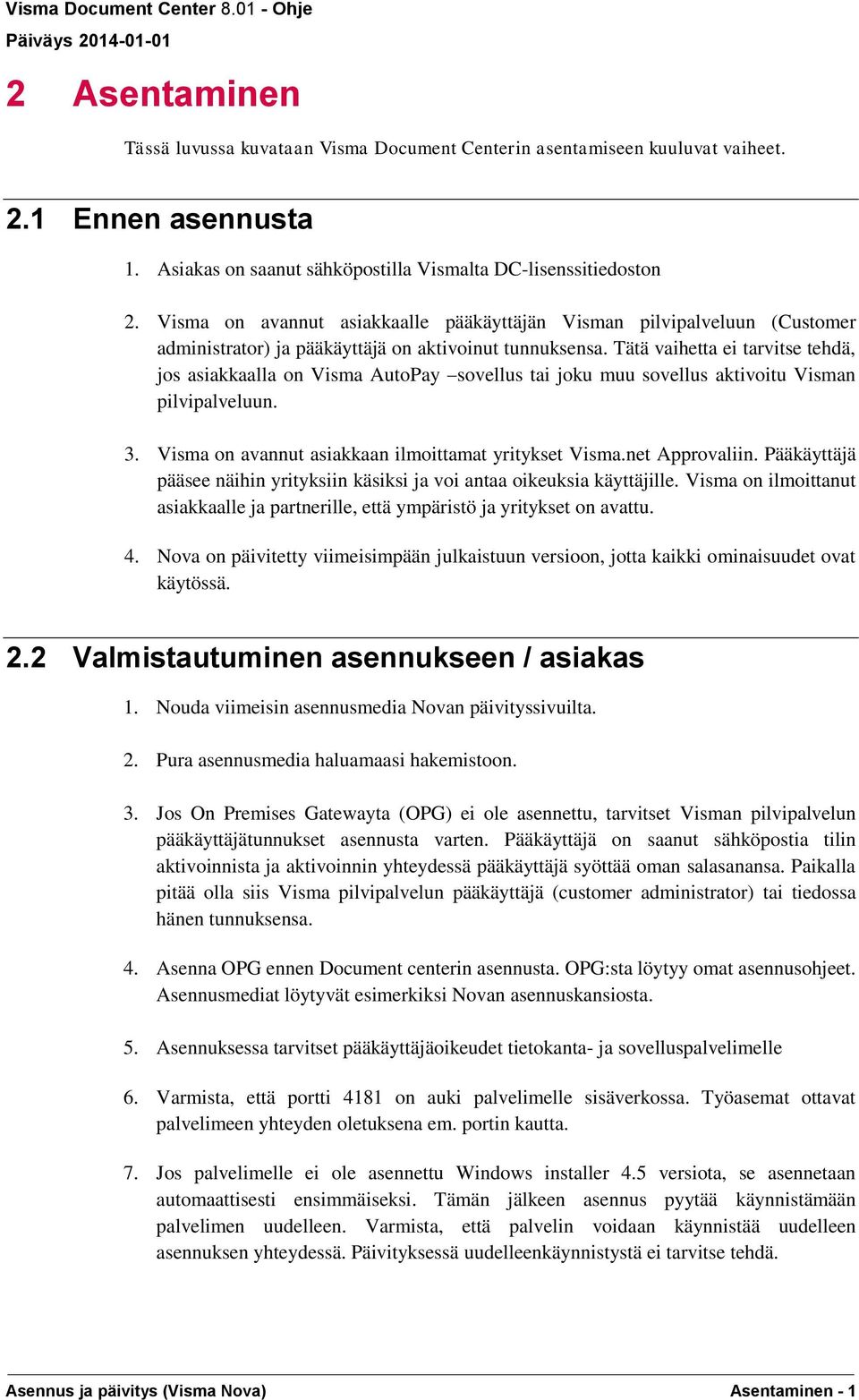 Tätä vaihetta ei tarvitse tehdä, jos asiakkaalla on Visma AutoPay sovellus tai joku muu sovellus aktivoitu Visman pilvipalveluun. 3. Visma on avannut asiakkaan ilmoittamat yritykset Visma.