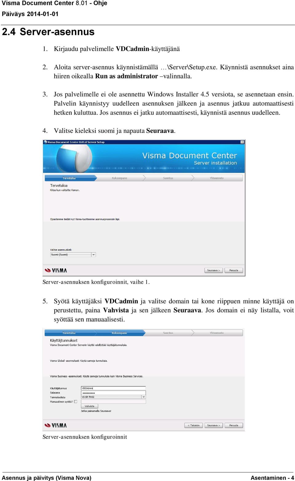 Palvelin käynnistyy uudelleen asennuksen jälkeen ja asennus jatkuu automaattisesti hetken kuluttua. Jos asennus ei jatku automaattisesti, käynnistä asennus uudelleen. 4.