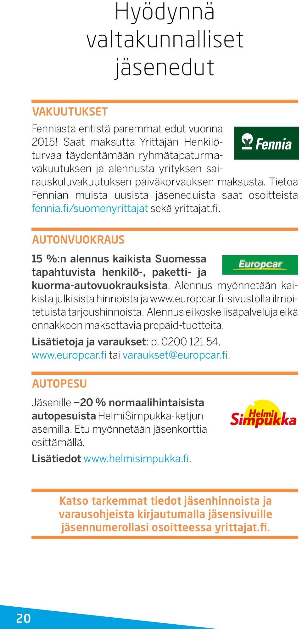 Tietoa Fennian muista uusista jäseneduista saat osoitteista fennia.fi/suomenyrittajat sekä yrittajat.fi. AUTONVUOKRAUS 15 %:n alennus kaikista Suomessa tapahtuvista henkilö-, paketti- ja kuorma-autovuokrauksista.