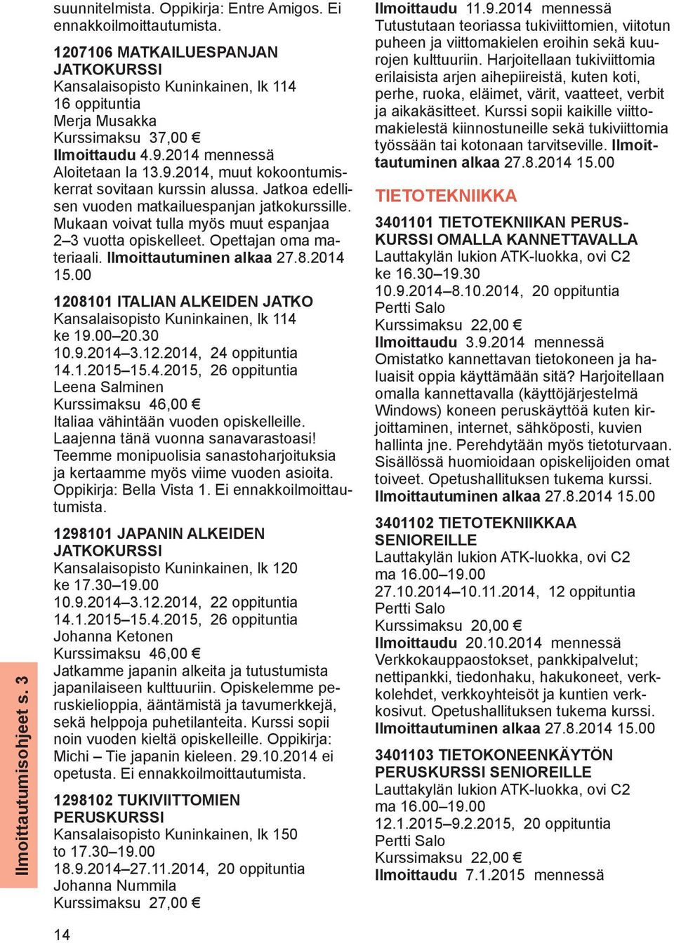 Jatkoa edellisen vuoden matkailuespanjan jatkokurssille. Mukaan voivat tulla myös muut espanjaa 2 3 vuotta opiskelleet. Opettajan oma materiaali. Ilmoittautuminen alkaa 27.8.2014 15.