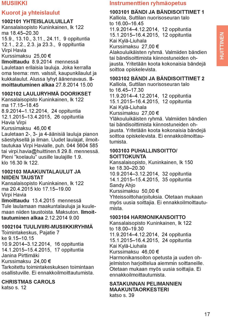 Ilmoittautuminen 1002102 LAULURYHMÄ DOORIKSET Kansalaisopisto Kuninkainen, lk 122 ma 17.15 18.45 8.9.2014 1.12.2014, 24 oppituntia 12.1.2015 13.4.2015, 26 oppituntia Havia Virpi Lauletaan 2-, 3- ja 4-äänisiä lauluja pianon säestyksellä ja ilman.