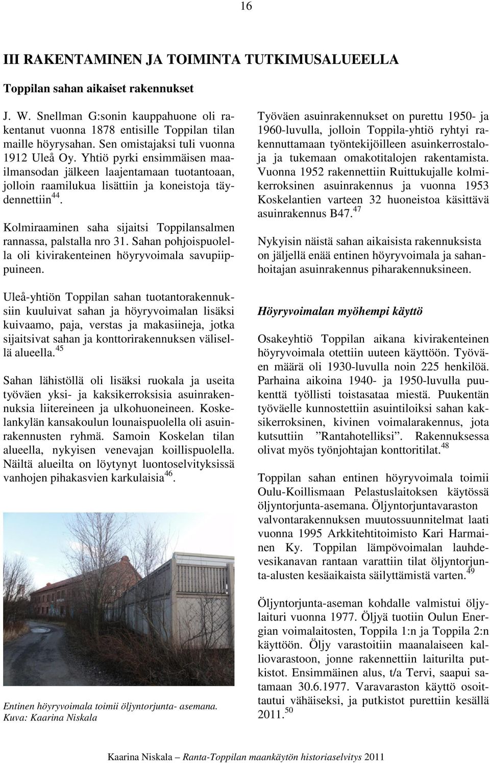 Kolmiraaminen saha sijaitsi Toppilansalmen rannassa, palstalla nro 31. Sahan pohjoispuolella oli kivirakenteinen höyryvoimala savupiippuineen.