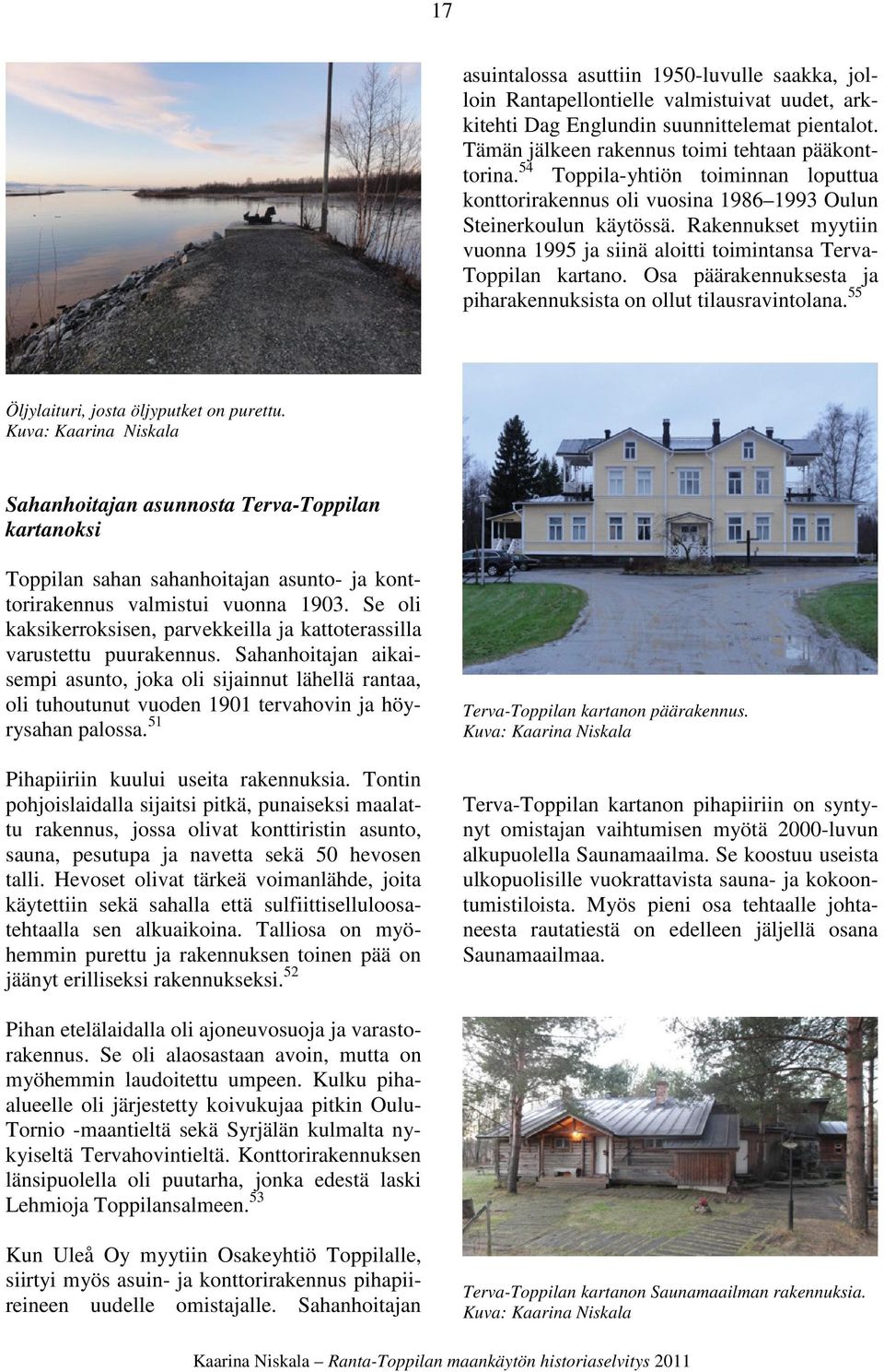 Osa päärakennuksesta ja piharakennuksista on ollut tilausravintolana. 55 Öljylaituri, josta öljyputket on purettu.