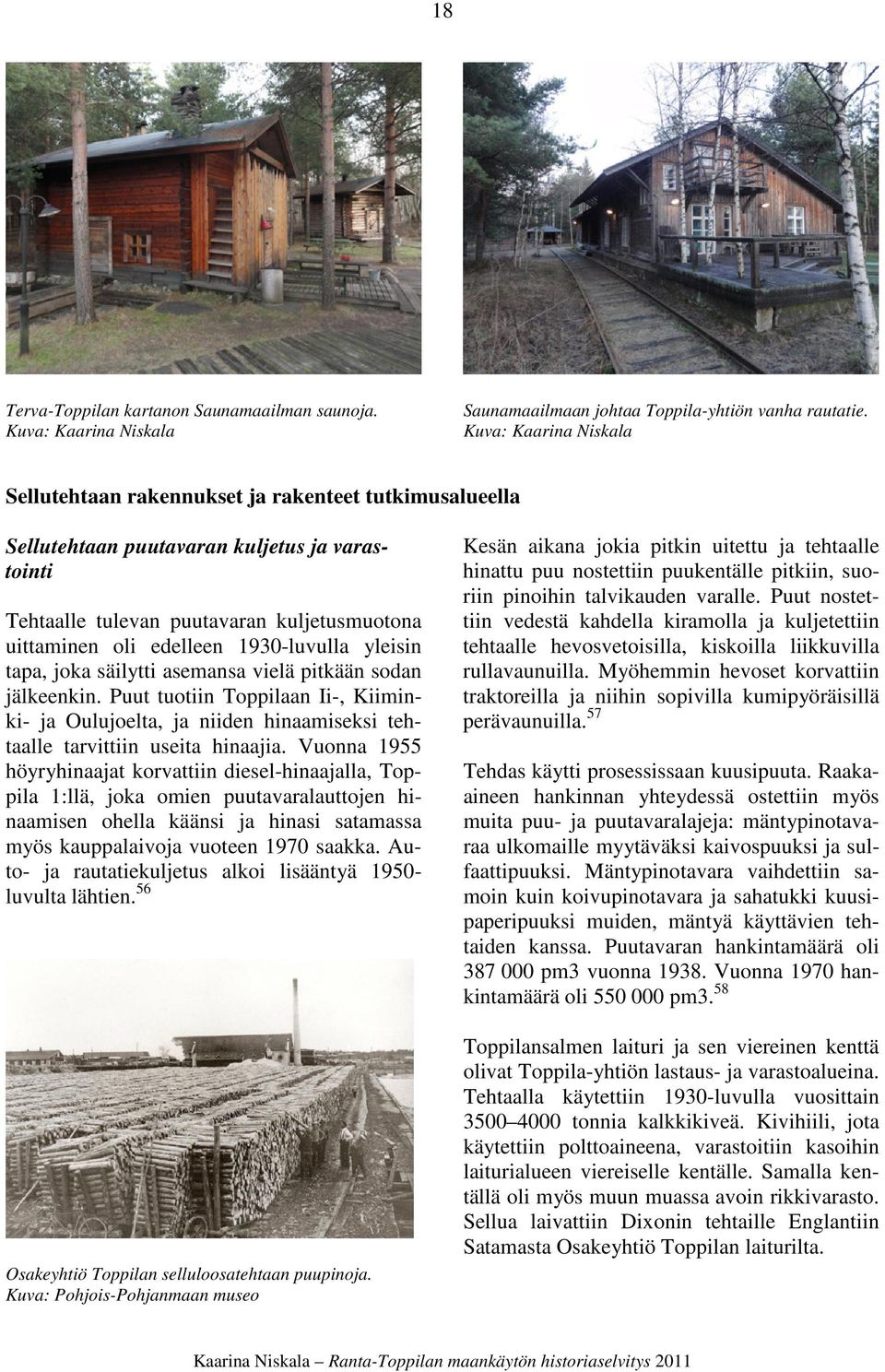 1930-luvulla yleisin tapa, joka säilytti asemansa vielä pitkään sodan jälkeenkin. Puut tuotiin Toppilaan Ii-, Kiiminki- ja Oulujoelta, ja niiden hinaamiseksi tehtaalle tarvittiin useita hinaajia.