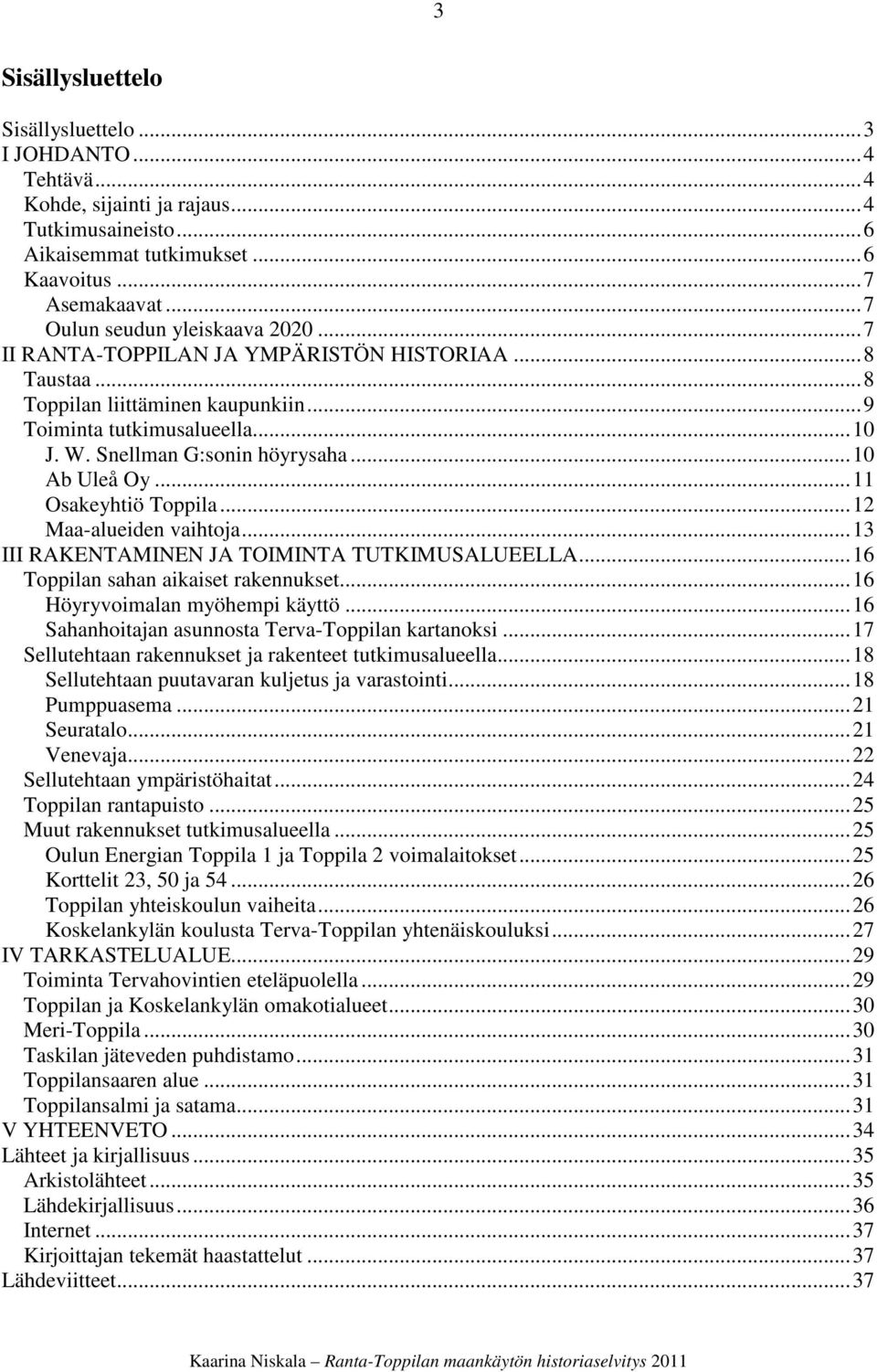 ..10 Ab Uleå Oy...11 Osakeyhtiö Toppila...12 Maa-alueiden vaihtoja...13 III RAKENTAMINEN JA TOIMINTA TUTKIMUSALUEELLA...16 Toppilan sahan aikaiset rakennukset...16 Höyryvoimalan myöhempi käyttö.