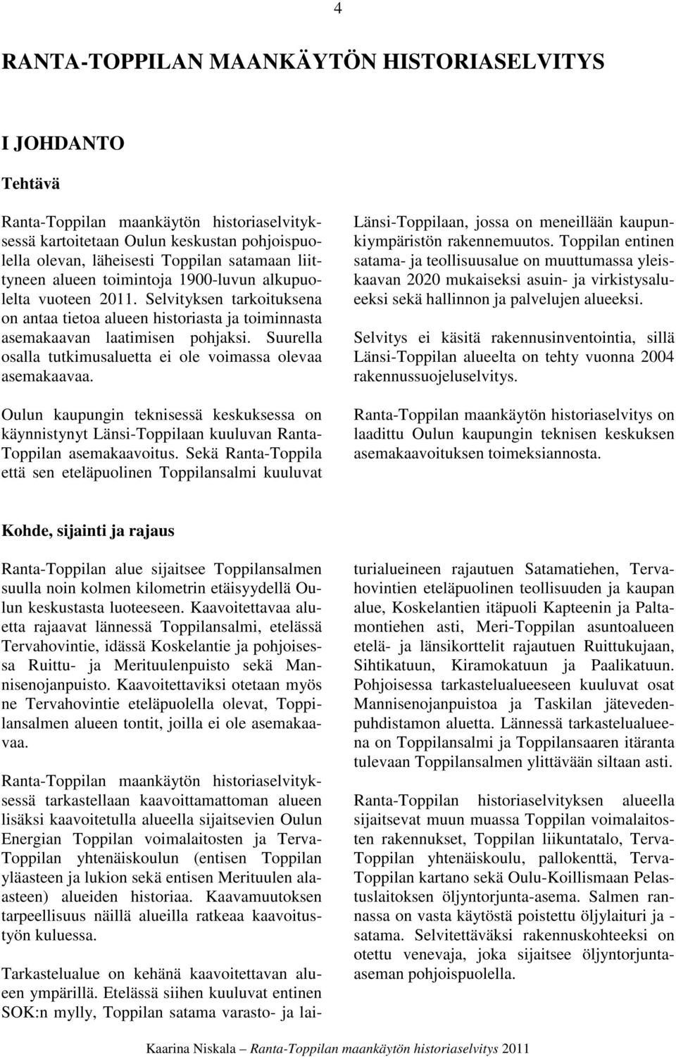 Suurella osalla tutkimusaluetta ei ole voimassa olevaa asemakaavaa. Oulun kaupungin teknisessä keskuksessa on käynnistynyt Länsi-Toppilaan kuuluvan Ranta- Toppilan asemakaavoitus.
