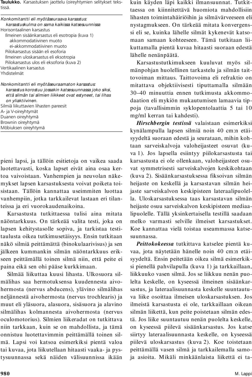 ei-akkommodatiivinen muoto Piilokarsastus sisään eli esoforia Ilmeinen uloskarsastus eli eksotropia Piilokarsastus ulos eli eksoforia (kuva 2) Vertikaalinen karsastus Yhdistelmät Nonkomitantti eli