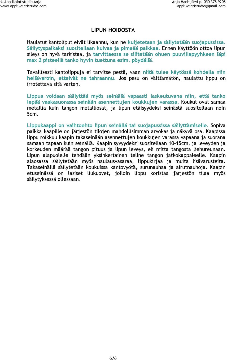 Tavallisesti kantolippuja ei tarvitse pestä, vaan niitä tulee käytössä kohdella niin hellävaroin, etteivät ne tahraannu. Jos pesu on välttämätön, naulattu lippu on irrotettava sitä varten.