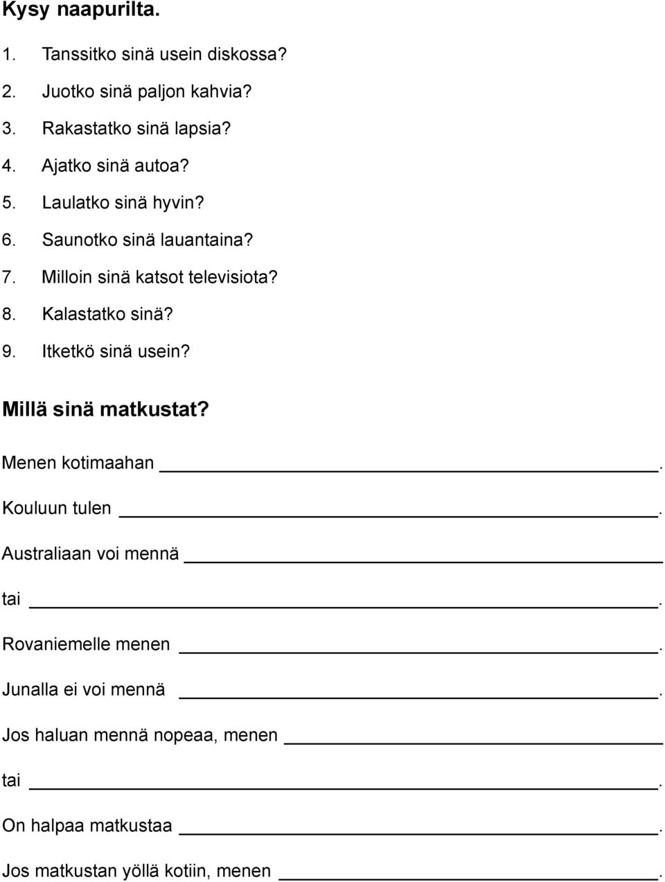 Kalastatko sinä? 9. Itketkö sinä usein? Millä sinä matkustat? Menen kotimaahan. Kouluun tulen.