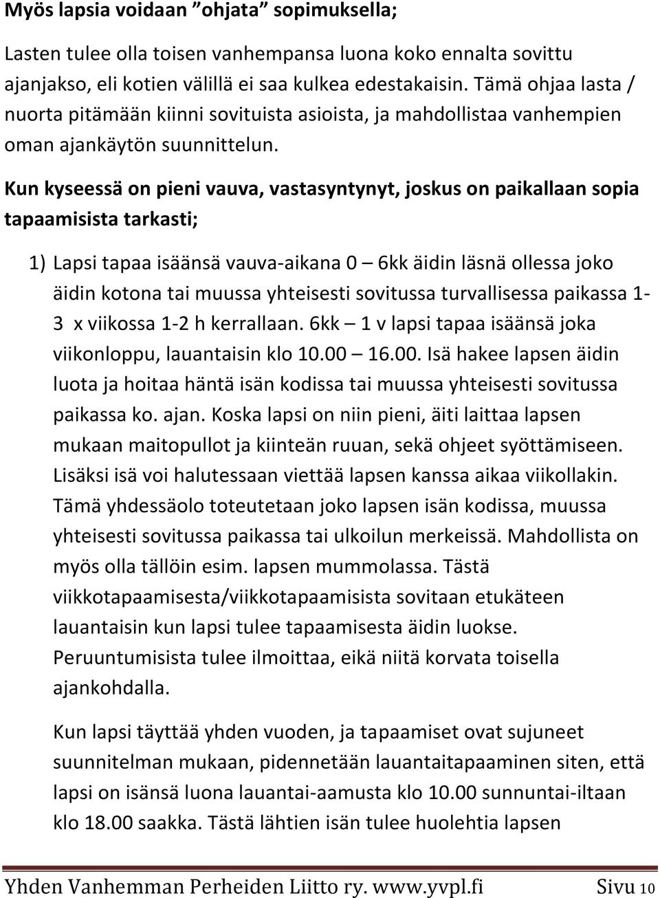 Kun kyseessä on pieni vauva, vastasyntynyt, joskus on paikallaan sopia tapaamisista tarkasti; 1) Lapsi tapaa isäänsä vauva-aikana 0 6kk äidin läsnä ollessa joko äidin kotona tai muussa yhteisesti