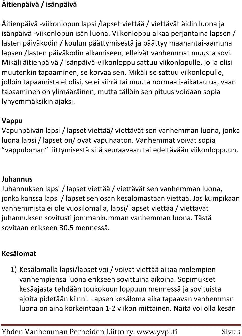 Mikäli äitienpäivä / isänpäivä-viikonloppu sattuu viikonlopulle, jolla olisi muutenkin tapaaminen, se korvaa sen.