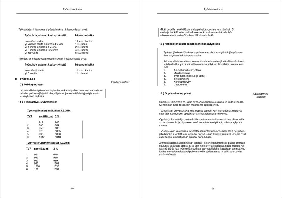 jatkunut keskeytyksettä Irtisanomisaika enintään 5 vuotta 14 vuorokautta yli 5 vuotta 1 kuukausi III TYÖPALKAT 10 Palkkaperusteet Palkkaperusteet Mikäli uudella henkilöllä on alalla palvelusvuosia