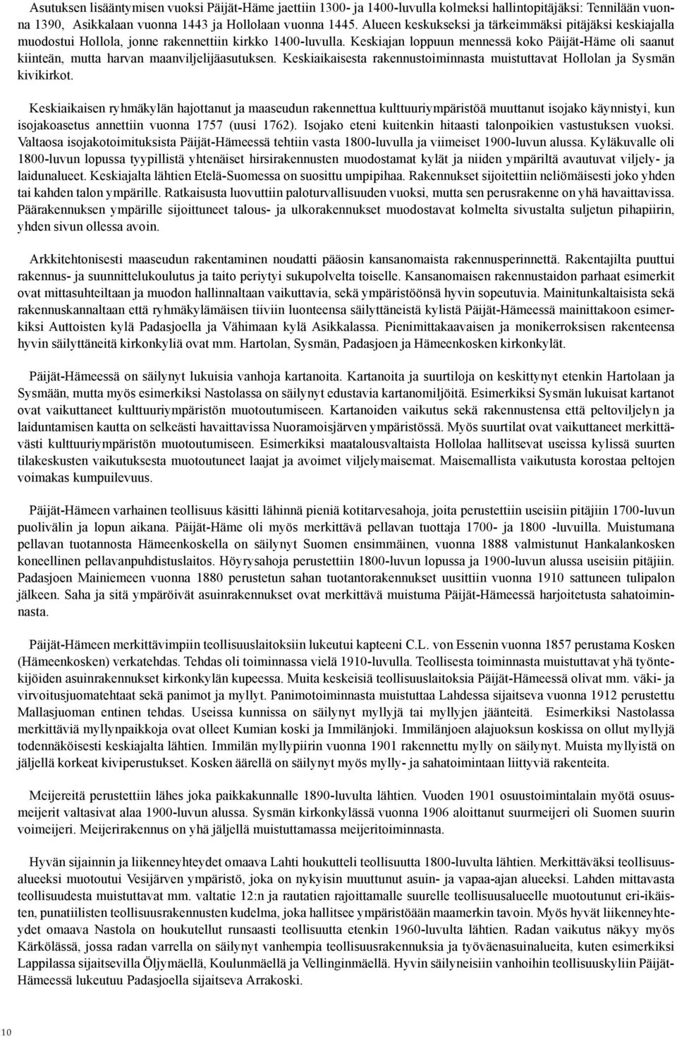 Keskiajan loppuun mennessä koko Päijät-Häme oli saanut kiinteän, mutta harvan maanviljelijäasutuksen. Keskiaikaisesta rakennustoiminnasta muistuttavat Hollolan ja Sysmän kivikirkot.