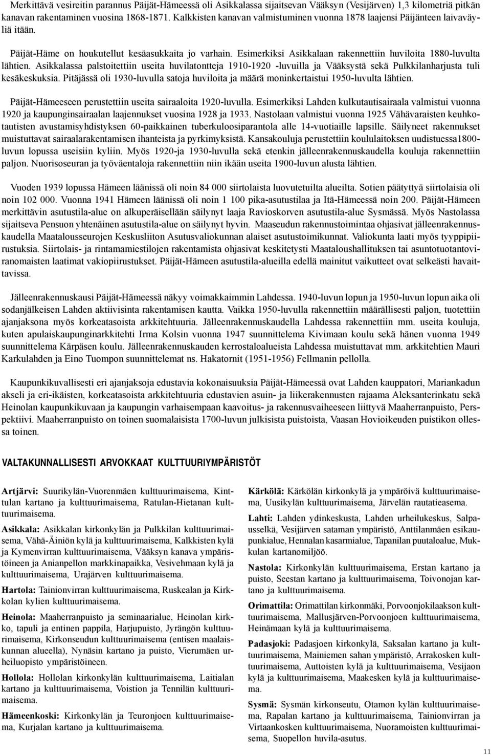 Esimerkiksi Asikkalaan rakennettiin huviloita 1880-luvulta lähtien. Asikkalassa palstoitettiin useita huvilatontteja 1910-1920 -luvuilla ja Vääksystä sekä Pulkkilanharjusta tuli kesäkeskuksia.