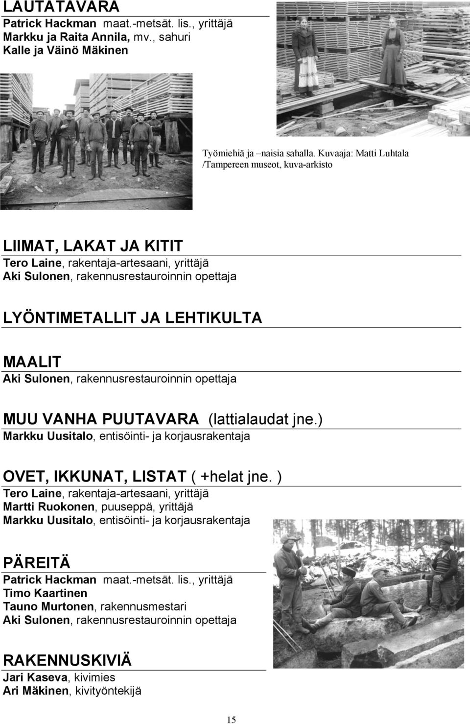 Aki Sulonen, rakennusrestauroinnin opettaja MUU VANHA PUUTAVARA (lattialaudat jne.) Markku Uusitalo, entisöinti- ja korjausrakentaja OVET, IKKUNAT, LISTAT ( +helat jne.