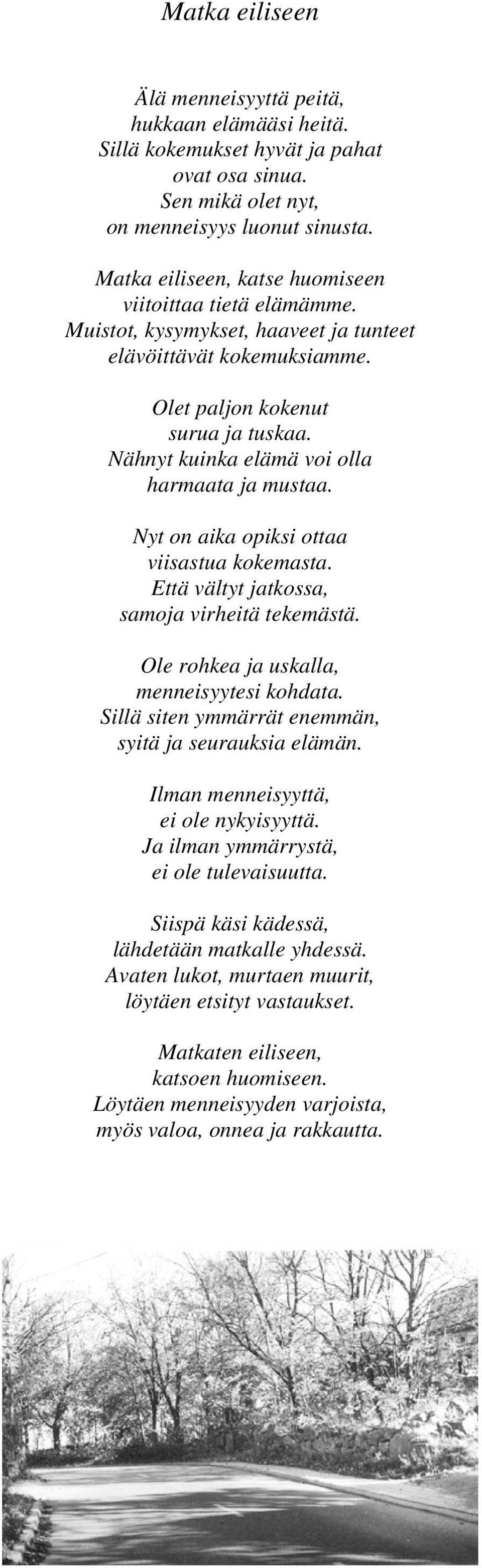 Nähnyt kuinka elämä voi olla harmaata ja mustaa. Nyt on aika opiksi ottaa viisastua kokemasta. Että vältyt jatkossa, samoja virheitä tekemästä. Ole rohkea ja uskalla, menneisyytesi kohdata.