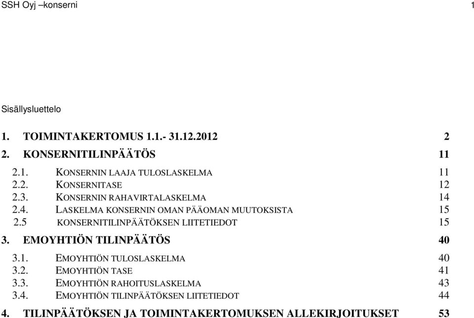 5 KONSERNITILINPÄÄTÖKSEN LIITETIEDOT 15 3. EMOYHTIÖN TILINPÄÄTÖS 40 3.1. EMOYHTIÖN TULOSLASKELMA 40 3.2. EMOYHTIÖN TASE 41 3.3. EMOYHTIÖN RAHOITUSLASKELMA 43 3.