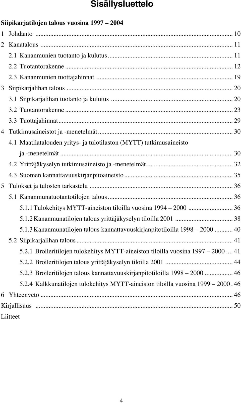 1 Maatilatalouden yritys- ja tulotilaston (MYTT) tutkimusaineisto ja -menetelmät... 30 4.2 Yrittäjäkyselyn tutkimusaineisto ja -menetelmät... 32 4.3 Suomen kannattavuuskirjanpitoaineisto.