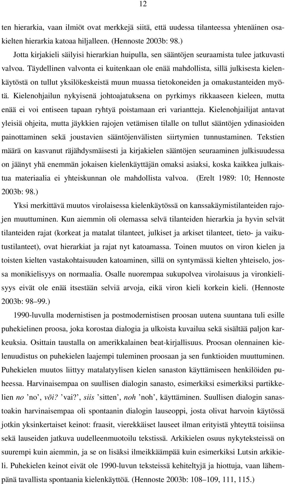 Täydellinen valvonta ei kuitenkaan ole enää mahdollista, sillä julkisesta kielenkäytöstä on tullut yksilökeskeistä muun muassa tietokoneiden ja omakustanteiden myötä.