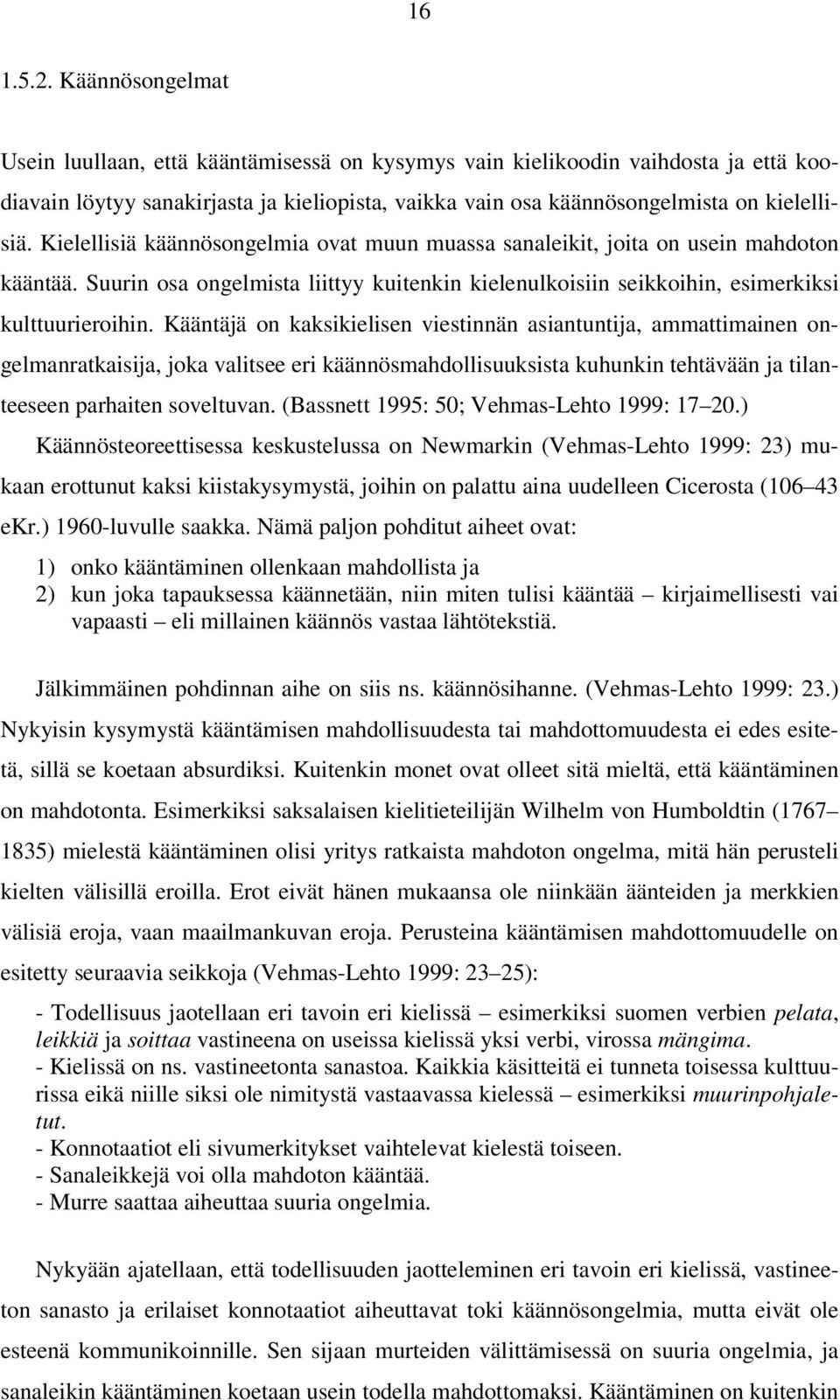 Kielellisiä käännösongelmia ovat muun muassa sanaleikit, joita on usein mahdoton kääntää. Suurin osa ongelmista liittyy kuitenkin kielenulkoisiin seikkoihin, esimerkiksi kulttuurieroihin.