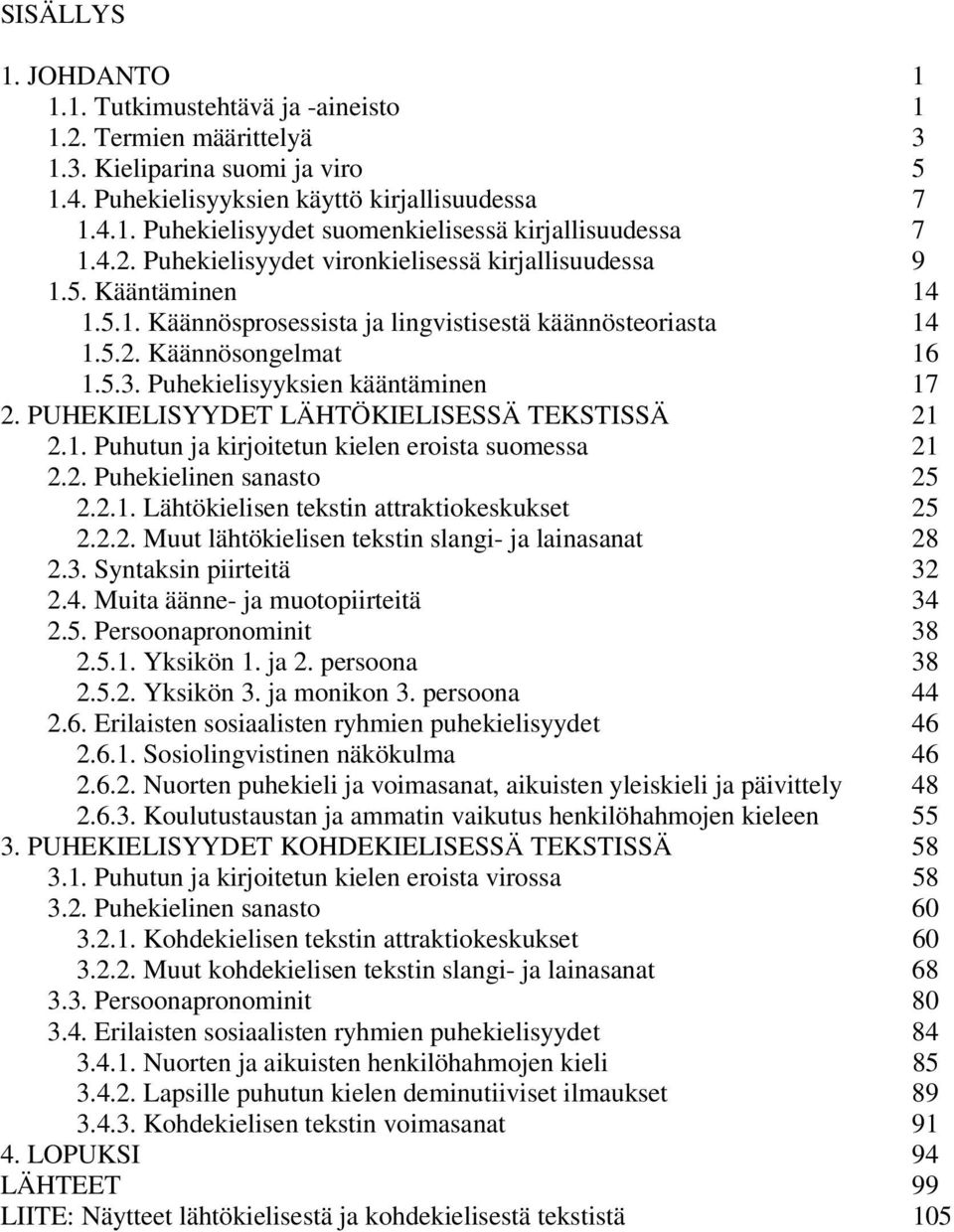 Puhekielisyyksien kääntäminen 17 2. PUHEKIELISYYDET LÄHTÖKIELISESSÄ TEKSTISSÄ 21 2.1. Puhutun ja kirjoitetun kielen eroista suomessa 21 2.2. Puhekielinen sanasto 25 2.2.1. Lähtökielisen tekstin attraktiokeskukset 25 2.