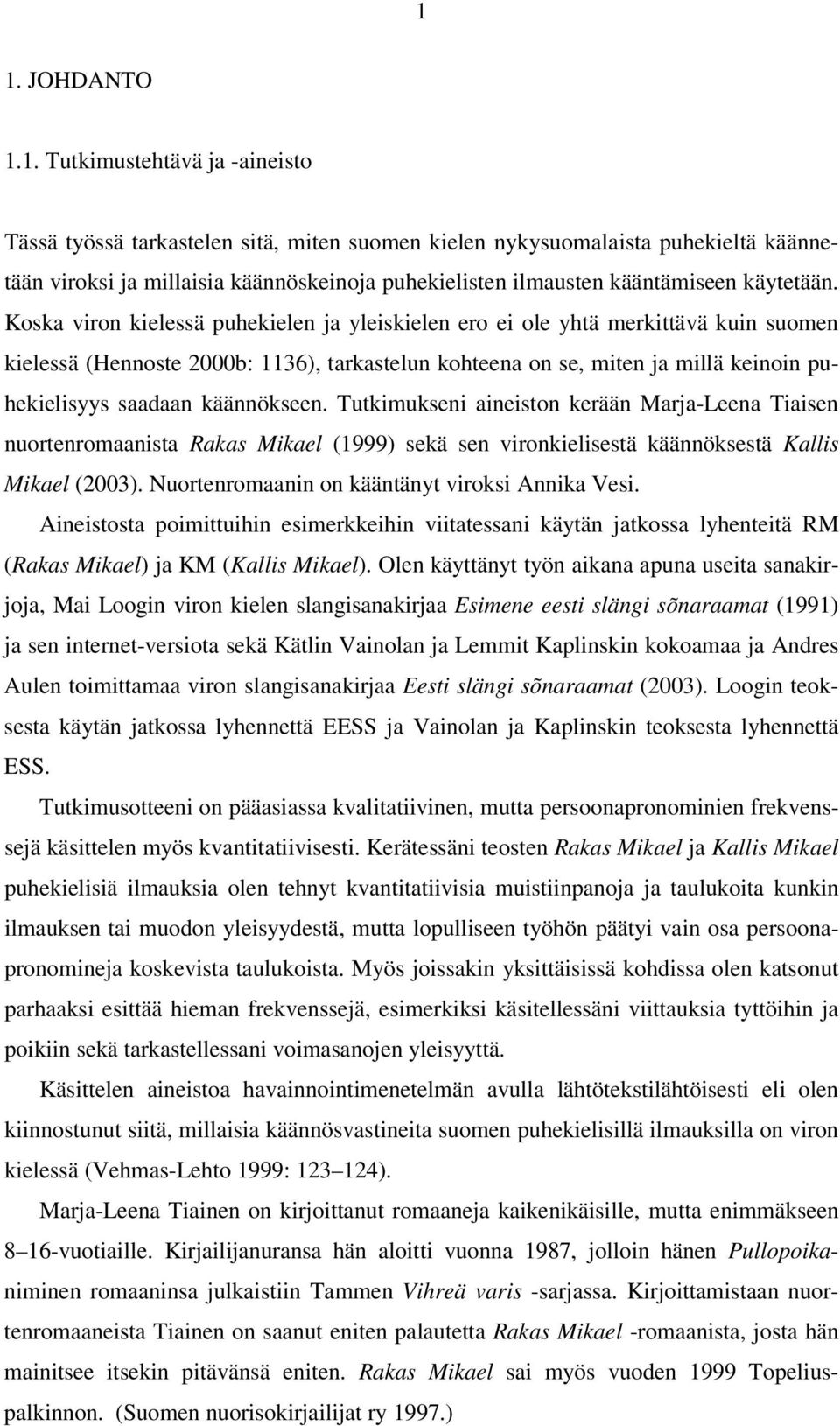 Koska viron kielessä puhekielen ja yleiskielen ero ei ole yhtä merkittävä kuin suomen kielessä (Hennoste 2000b: 1136), tarkastelun kohteena on se, miten ja millä keinoin puhekielisyys saadaan