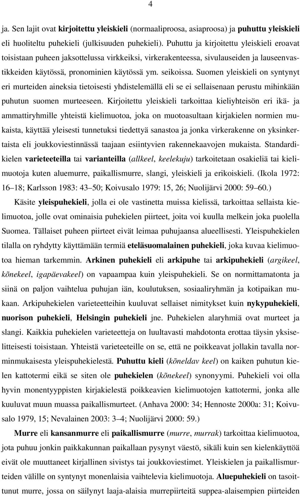 Suomen yleiskieli on syntynyt eri murteiden aineksia tietoisesti yhdistelemällä eli se ei sellaisenaan perustu mihinkään puhutun suomen murteeseen.