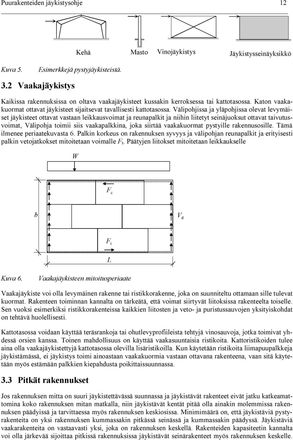 Välipohjissa ja yläpohjissa olevat levymäiset jäykisteet ottavat vastaan leikkausvoimat ja reunapalkit ja niihin liitetyt seinäjuoksut ottavat taivutusvoimat, Välipohja toimii siis vaakapalkkina,