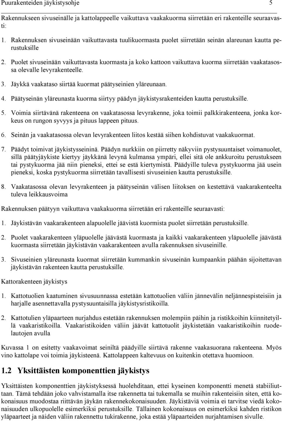 Puolet sivuseinään vaikuttavasta kuormasta ja koko kattoon vaikuttava kuorma siirretään vaakatasossa olevalle levyrakenteelle. 3. Jäykkä vaakataso siirtää kuormat päätyseinien yläreunaan. 4.