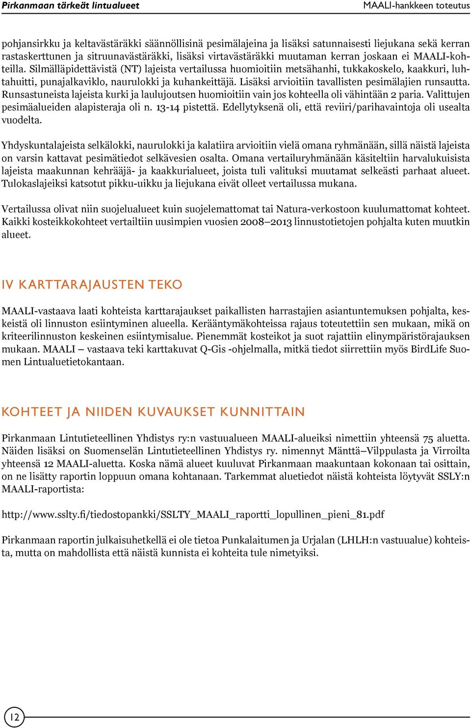 Lisäksi arvioitiin tavallisten pesimälajien runsautta. Runsastuneista lajeista kurki ja laulujoutsen huomioitiin vain jos kohteella oli vähintään 2 paria. Valittujen pesimäalueiden alapisteraja oli n.