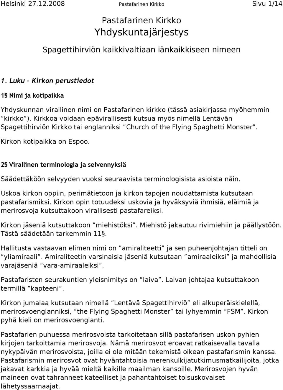 Kirkkoa voidaan epävirallisesti kutsua myös nimellä Lentävän Spagettihirviön Kirkko tai englanniksi Church of the Flying Spaghetti Monster. Kirkon kotipaikka on Espoo.