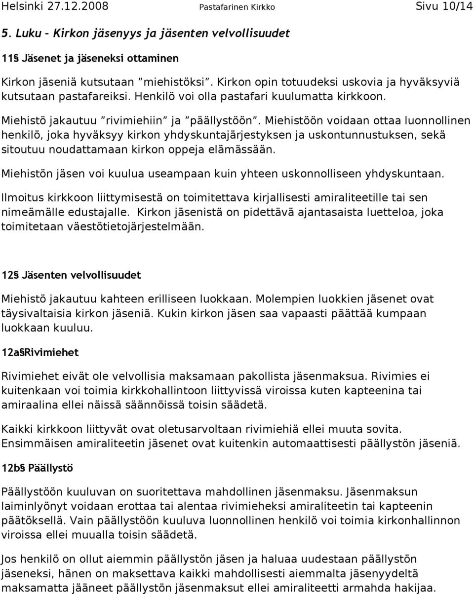 Miehistöön voidaan ottaa luonnollinen henkilö, joka hyväksyy kirkon yhdyskuntajärjestyksen ja uskontunnustuksen, sekä sitoutuu noudattamaan kirkon oppeja elämässään.