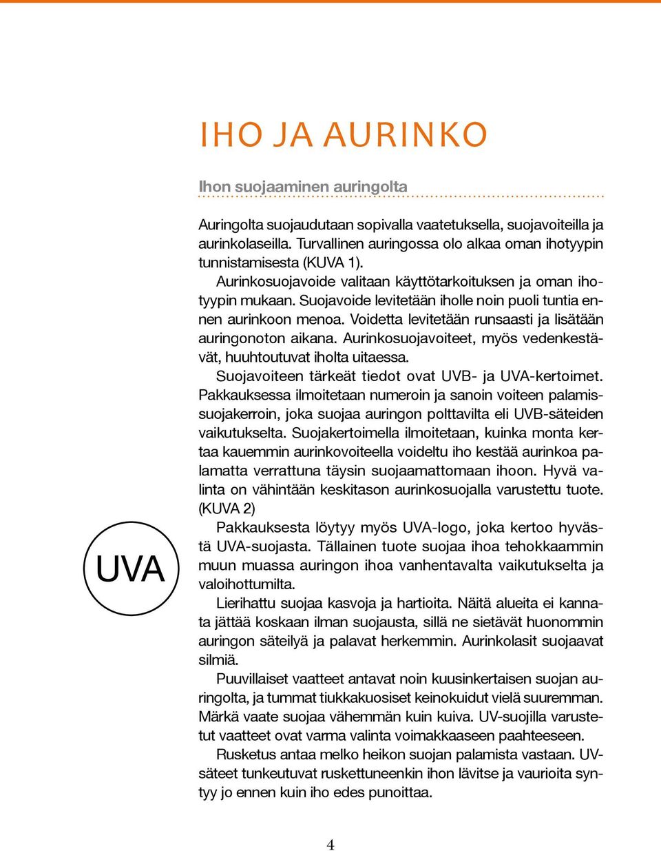 Voidetta levitetään runsaasti ja lisätään auringonoton aikana. Aurinkosuojavoiteet, myös vedenkestävät, huuhtoutuvat iholta uitaessa. Suojavoiteen tärkeät tiedot ovat UVB- ja UVA-kertoimet.