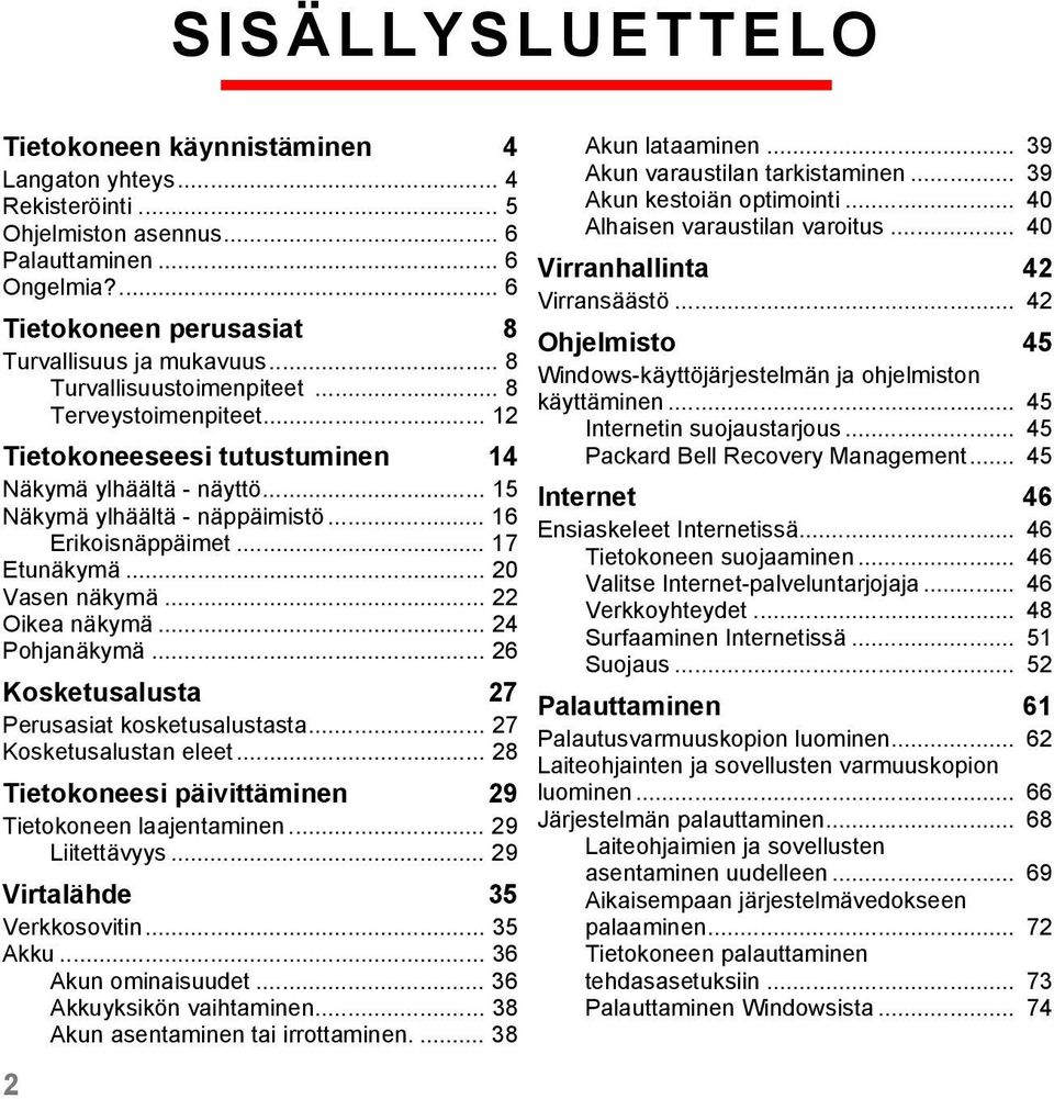 .. 20 Vasen näkymä... 22 Oikea näkymä... 24 Pohjanäkymä... 26 Kosketusalusta 27 Perusasiat kosketusalustasta... 27 Kosketusalustan eleet... 28 Tietokoneesi päivittäminen 29 Tietokoneen laajentaminen.