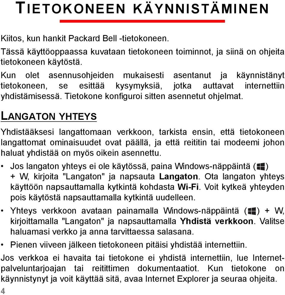 LANGATON YHTEYS Yhdistääksesi langattomaan verkkoon, tarkista ensin, että tietokoneen langattomat ominaisuudet ovat päällä, ja että reititin tai modeemi johon haluat yhdistää on myös oikein asennettu.