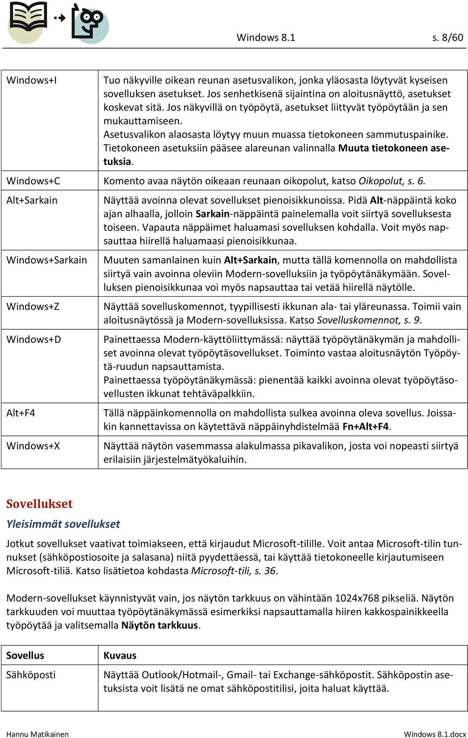 Tietokoneen asetuksiin pääsee alareunan valinnalla Muuta tietokoneen asetuksia. Windows+C Komento avaa näytön oikeaan reunaan oikopolut, katso Oikopolut, s. 6.